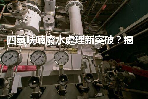 四氫呋喃廢水處理新突破？揭秘行業(yè)領(lǐng)先技術(shù)！